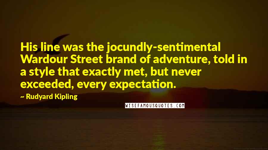 Rudyard Kipling Quotes: His line was the jocundly-sentimental Wardour Street brand of adventure, told in a style that exactly met, but never exceeded, every expectation.
