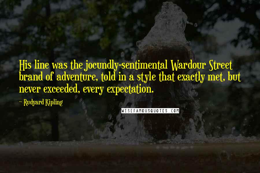 Rudyard Kipling Quotes: His line was the jocundly-sentimental Wardour Street brand of adventure, told in a style that exactly met, but never exceeded, every expectation.