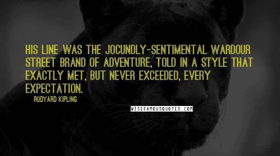 Rudyard Kipling Quotes: His line was the jocundly-sentimental Wardour Street brand of adventure, told in a style that exactly met, but never exceeded, every expectation.