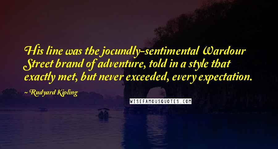 Rudyard Kipling Quotes: His line was the jocundly-sentimental Wardour Street brand of adventure, told in a style that exactly met, but never exceeded, every expectation.