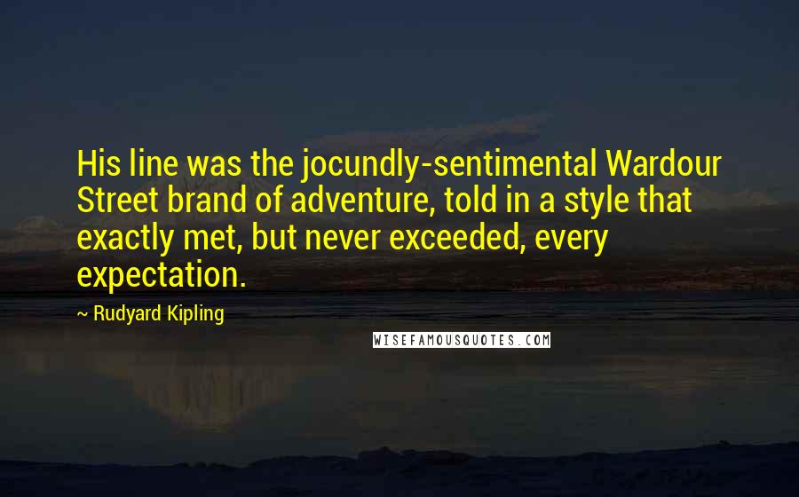Rudyard Kipling Quotes: His line was the jocundly-sentimental Wardour Street brand of adventure, told in a style that exactly met, but never exceeded, every expectation.