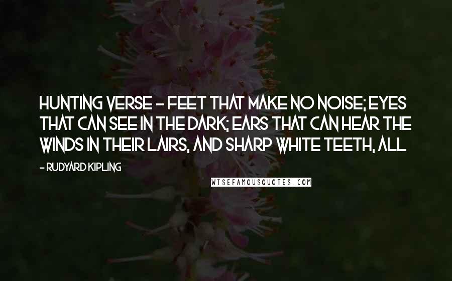 Rudyard Kipling Quotes: Hunting Verse - Feet that make no noise; eyes that can see in the dark; ears that can hear the winds in their lairs, and sharp white teeth, all
