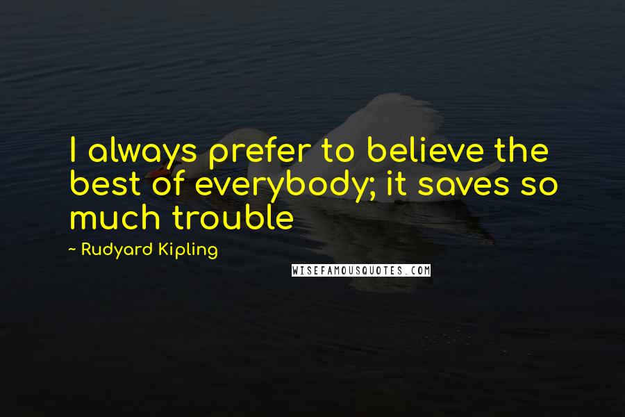 Rudyard Kipling Quotes: I always prefer to believe the best of everybody; it saves so much trouble