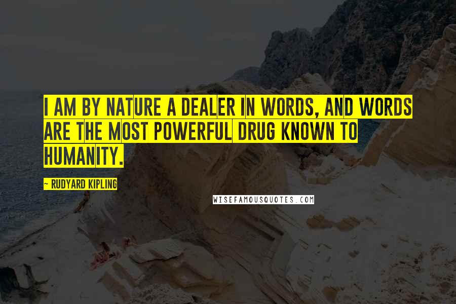 Rudyard Kipling Quotes: I am by nature a dealer in words, and words are the most powerful drug known to humanity.