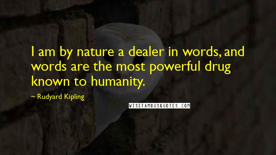 Rudyard Kipling Quotes: I am by nature a dealer in words, and words are the most powerful drug known to humanity.