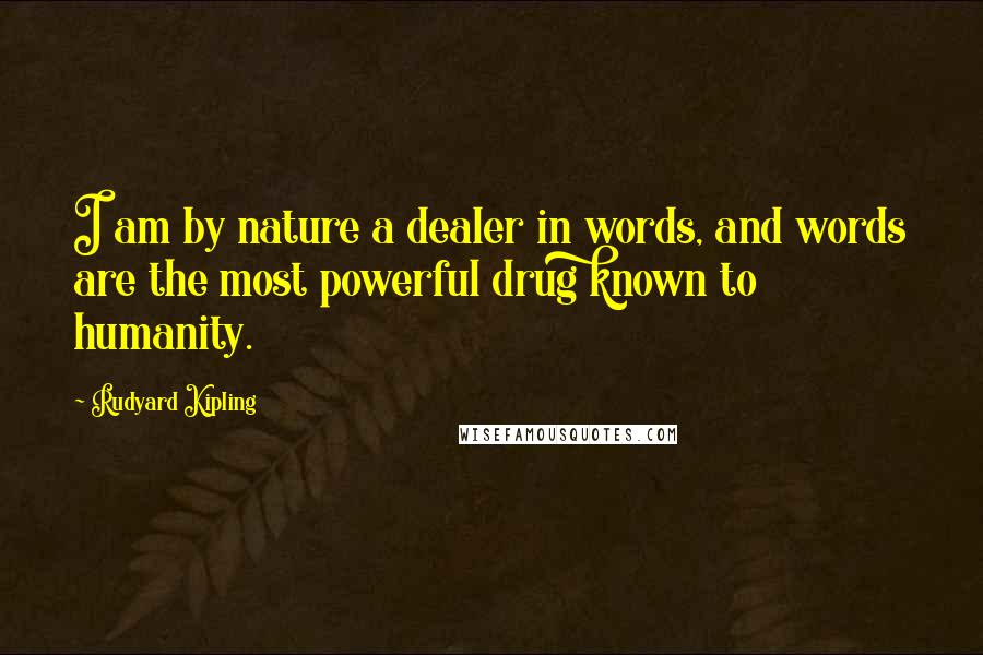 Rudyard Kipling Quotes: I am by nature a dealer in words, and words are the most powerful drug known to humanity.