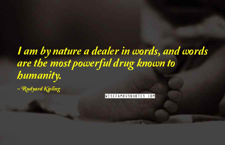 Rudyard Kipling Quotes: I am by nature a dealer in words, and words are the most powerful drug known to humanity.