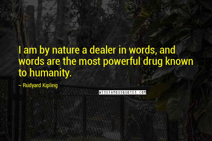 Rudyard Kipling Quotes: I am by nature a dealer in words, and words are the most powerful drug known to humanity.