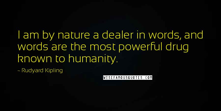 Rudyard Kipling Quotes: I am by nature a dealer in words, and words are the most powerful drug known to humanity.