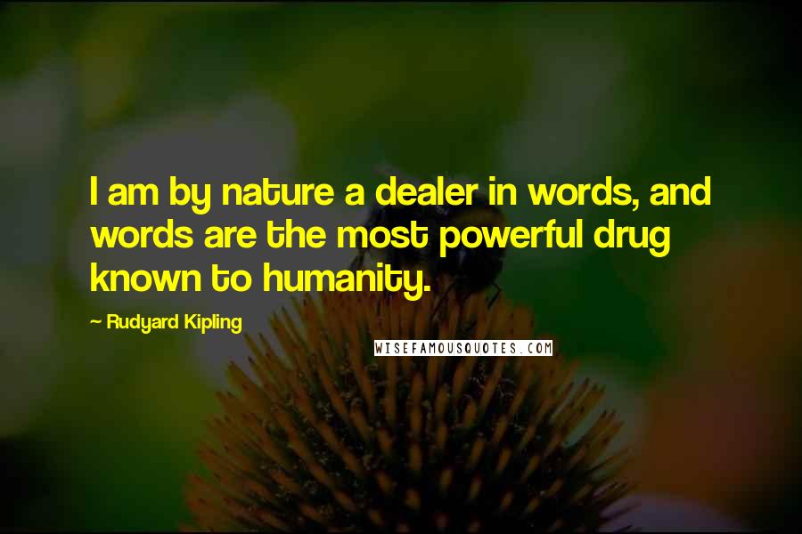 Rudyard Kipling Quotes: I am by nature a dealer in words, and words are the most powerful drug known to humanity.