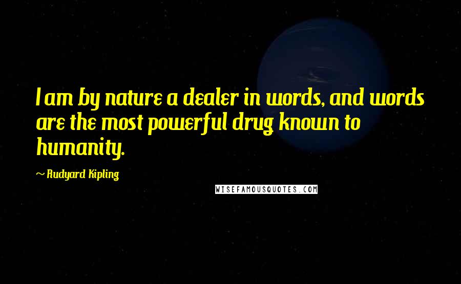 Rudyard Kipling Quotes: I am by nature a dealer in words, and words are the most powerful drug known to humanity.