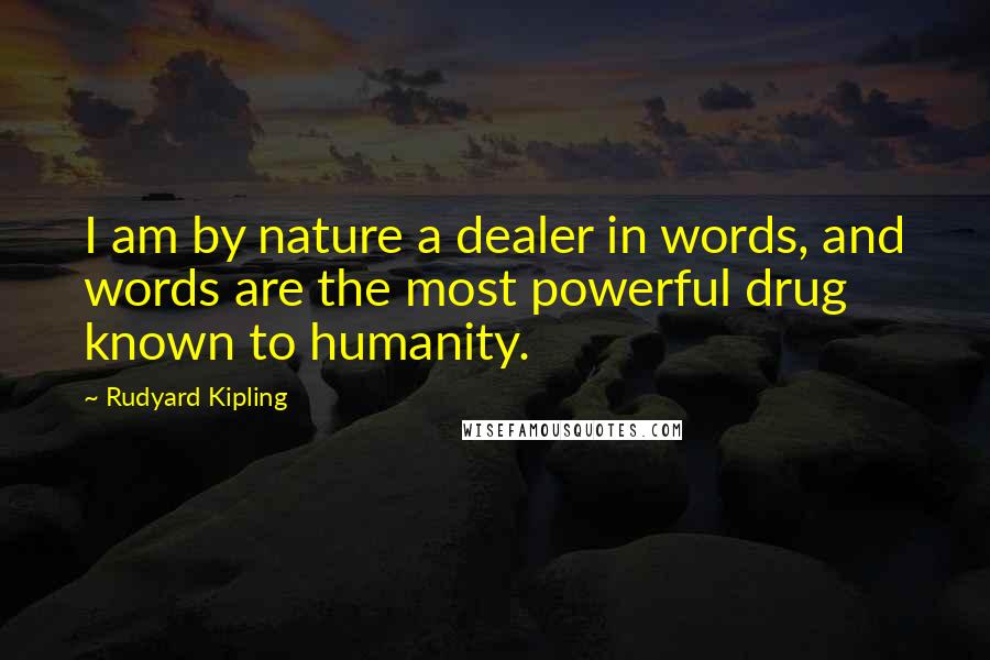 Rudyard Kipling Quotes: I am by nature a dealer in words, and words are the most powerful drug known to humanity.