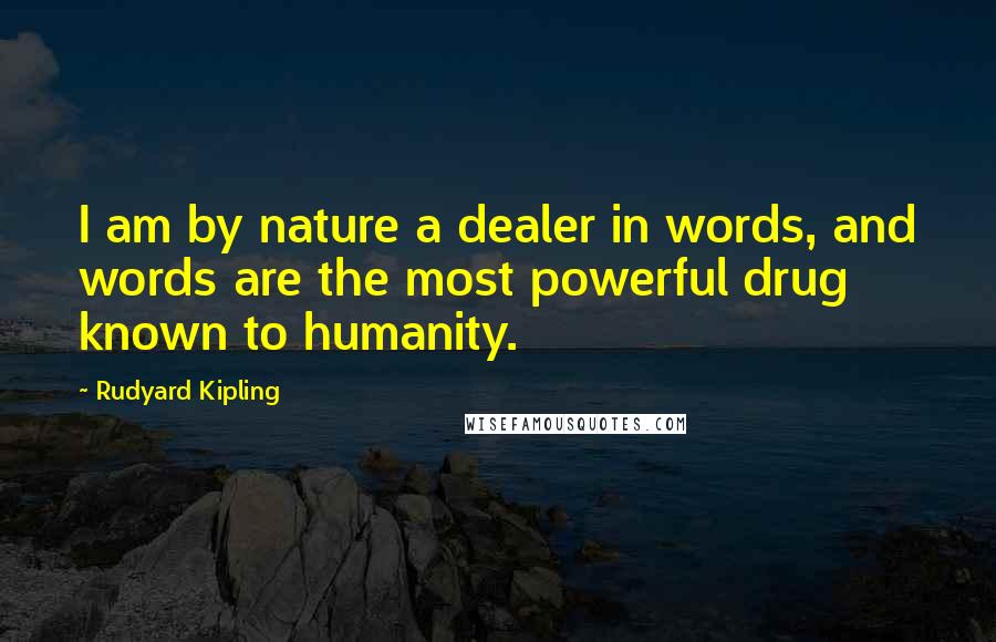 Rudyard Kipling Quotes: I am by nature a dealer in words, and words are the most powerful drug known to humanity.