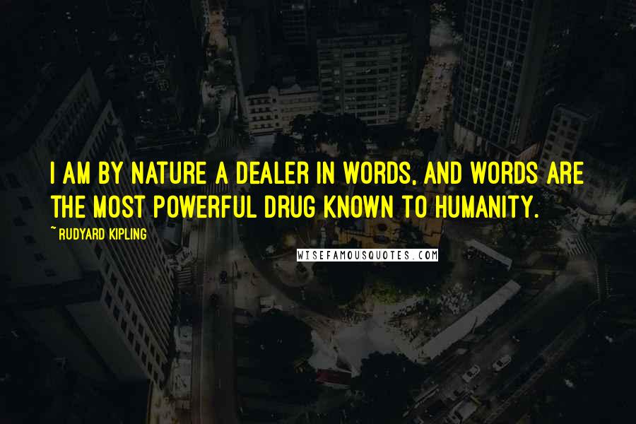 Rudyard Kipling Quotes: I am by nature a dealer in words, and words are the most powerful drug known to humanity.