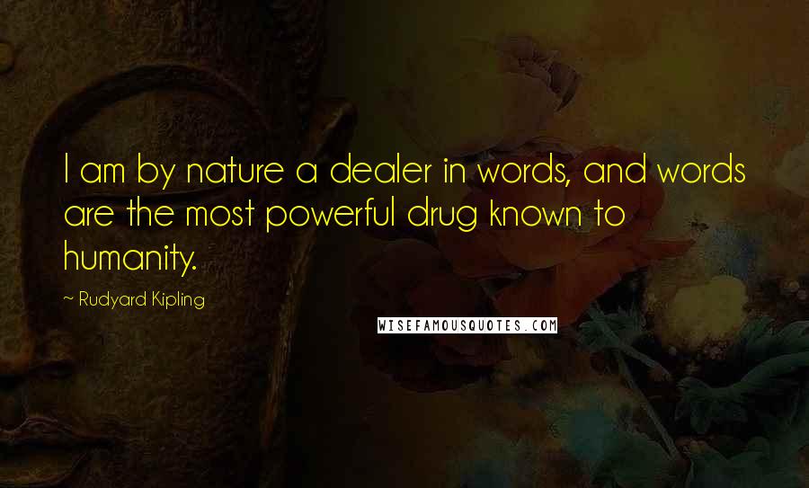 Rudyard Kipling Quotes: I am by nature a dealer in words, and words are the most powerful drug known to humanity.