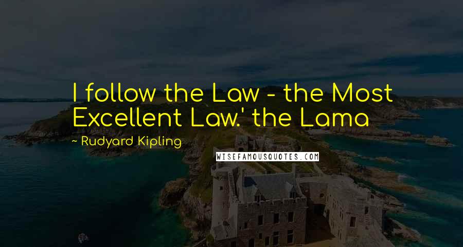 Rudyard Kipling Quotes: I follow the Law - the Most Excellent Law.' the Lama