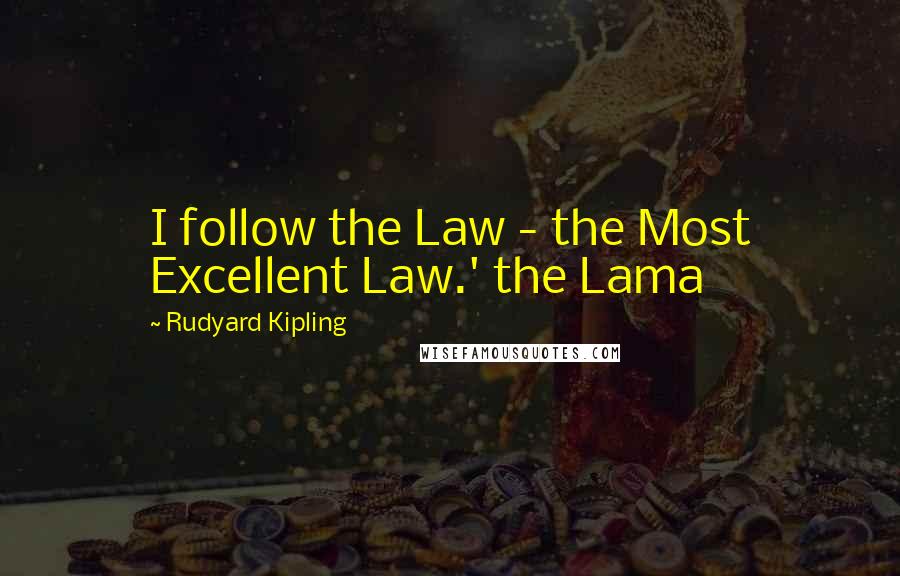 Rudyard Kipling Quotes: I follow the Law - the Most Excellent Law.' the Lama