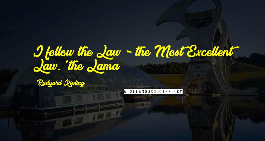 Rudyard Kipling Quotes: I follow the Law - the Most Excellent Law.' the Lama