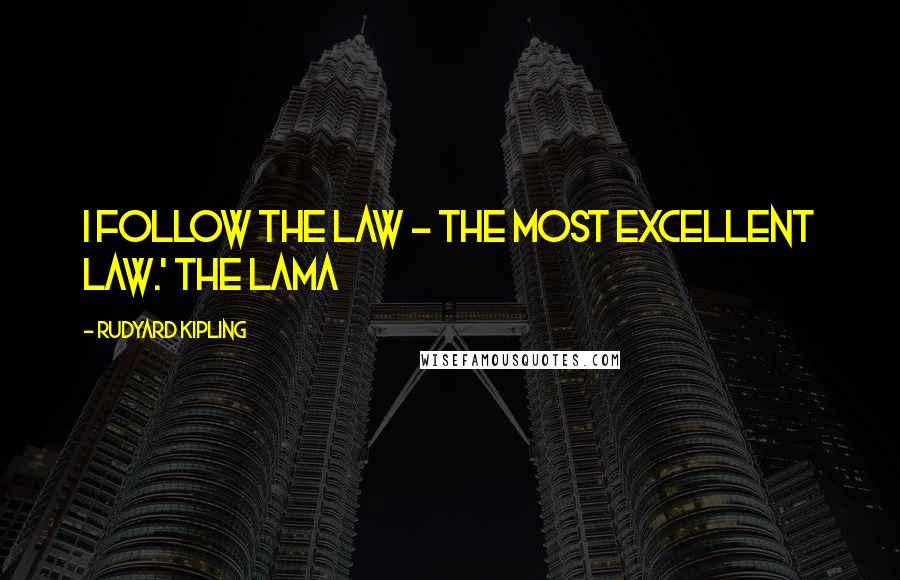 Rudyard Kipling Quotes: I follow the Law - the Most Excellent Law.' the Lama