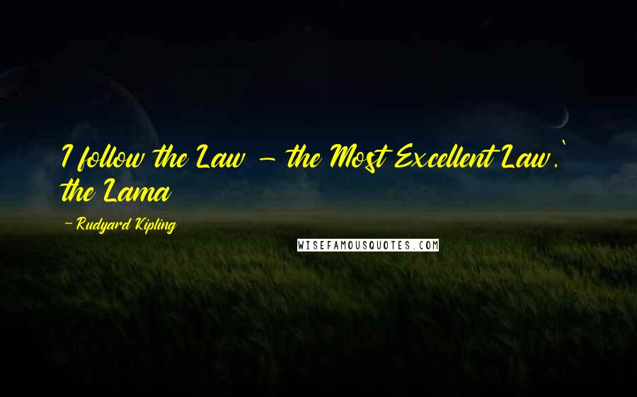 Rudyard Kipling Quotes: I follow the Law - the Most Excellent Law.' the Lama