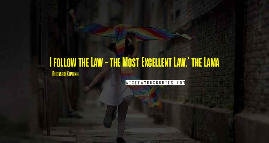 Rudyard Kipling Quotes: I follow the Law - the Most Excellent Law.' the Lama