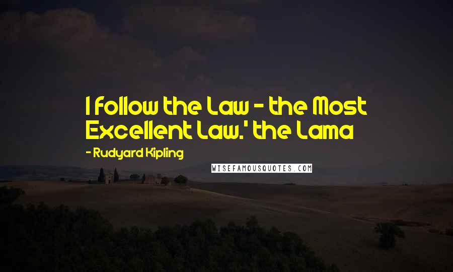 Rudyard Kipling Quotes: I follow the Law - the Most Excellent Law.' the Lama