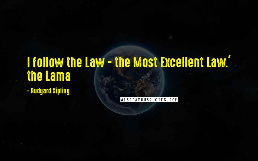 Rudyard Kipling Quotes: I follow the Law - the Most Excellent Law.' the Lama