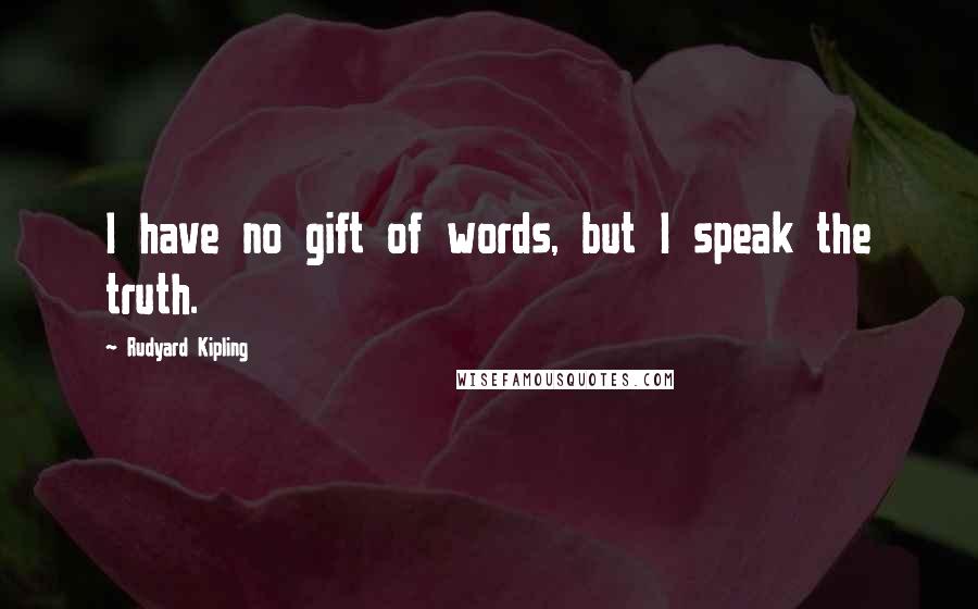 Rudyard Kipling Quotes: I have no gift of words, but I speak the truth.