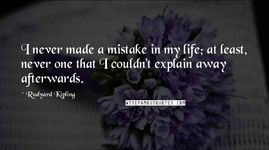 Rudyard Kipling Quotes: I never made a mistake in my life; at least, never one that I couldn't explain away afterwards.