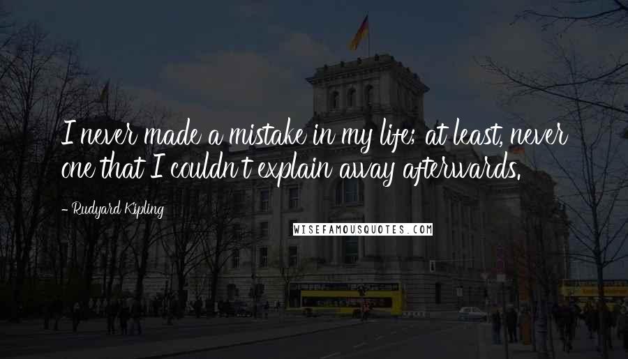 Rudyard Kipling Quotes: I never made a mistake in my life; at least, never one that I couldn't explain away afterwards.