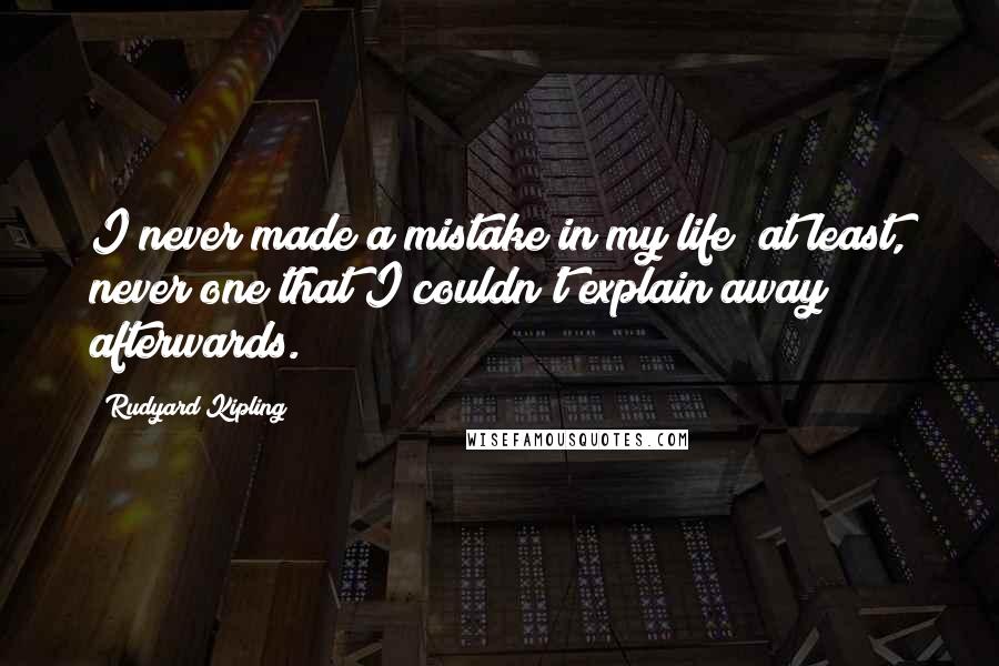 Rudyard Kipling Quotes: I never made a mistake in my life; at least, never one that I couldn't explain away afterwards.