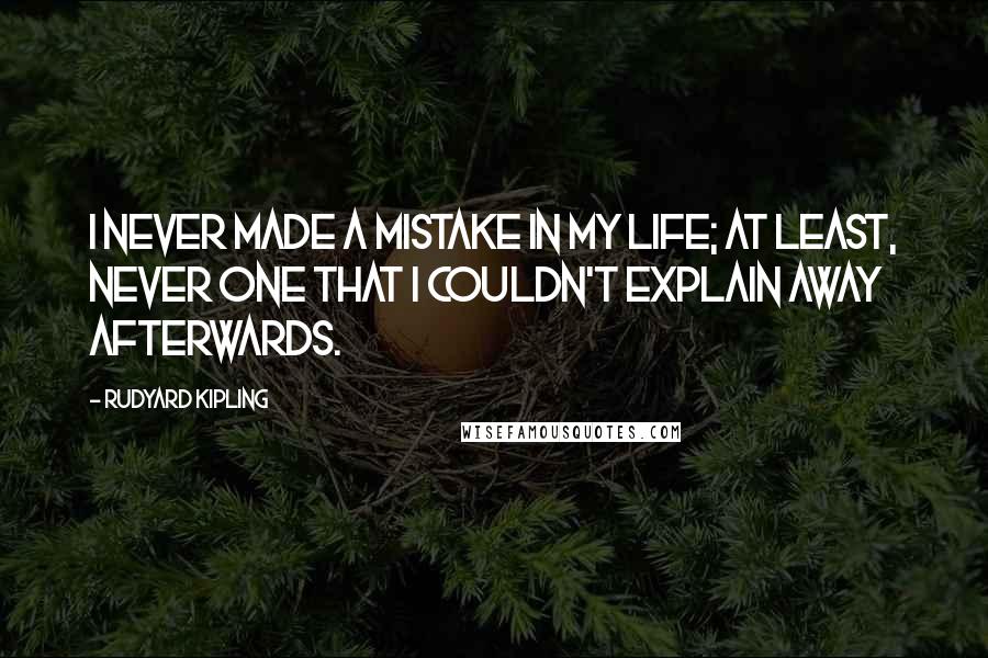 Rudyard Kipling Quotes: I never made a mistake in my life; at least, never one that I couldn't explain away afterwards.