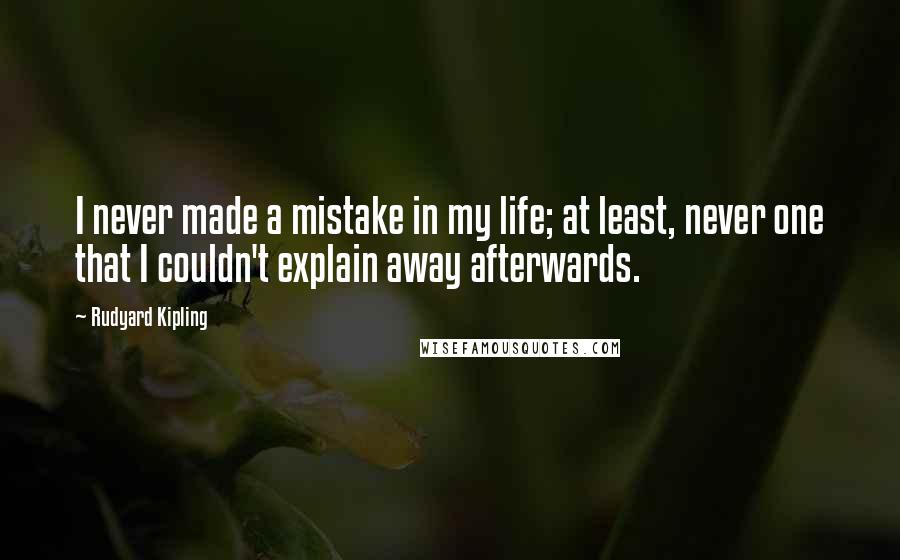 Rudyard Kipling Quotes: I never made a mistake in my life; at least, never one that I couldn't explain away afterwards.