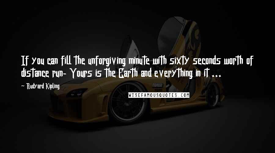 Rudyard Kipling Quotes: If you can fill the unforgiving minute with sixty seconds worth of distance run- Yours is the Earth and everything in it ...