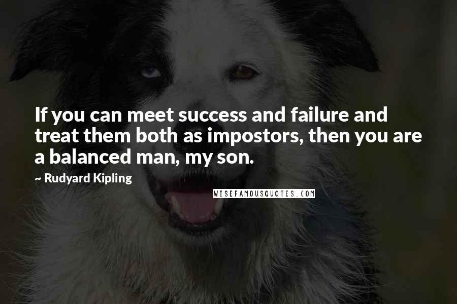 Rudyard Kipling Quotes: If you can meet success and failure and treat them both as impostors, then you are a balanced man, my son.