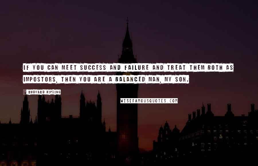 Rudyard Kipling Quotes: If you can meet success and failure and treat them both as impostors, then you are a balanced man, my son.