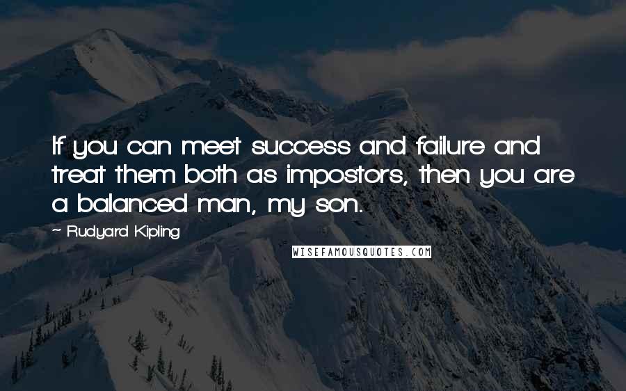 Rudyard Kipling Quotes: If you can meet success and failure and treat them both as impostors, then you are a balanced man, my son.