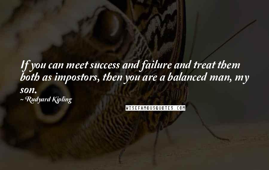 Rudyard Kipling Quotes: If you can meet success and failure and treat them both as impostors, then you are a balanced man, my son.