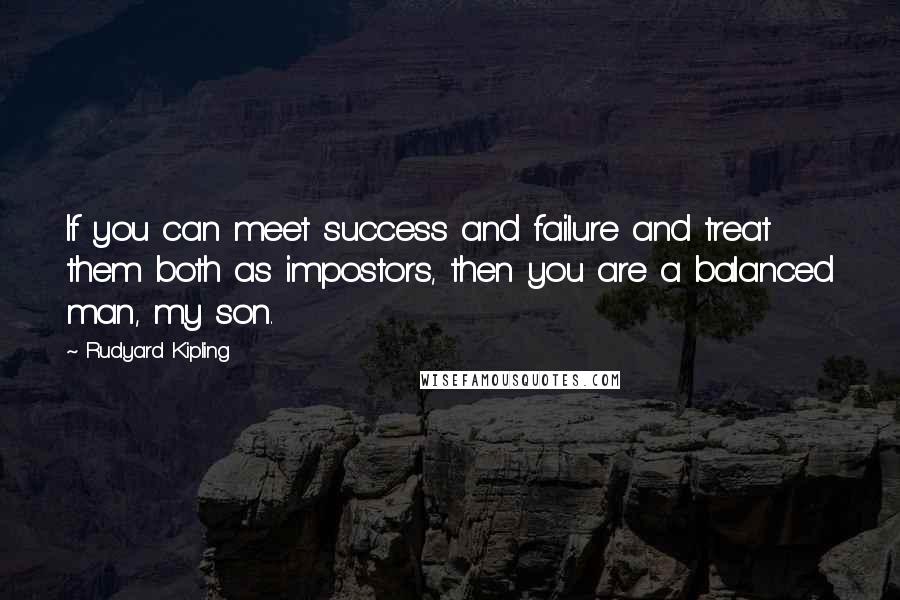 Rudyard Kipling Quotes: If you can meet success and failure and treat them both as impostors, then you are a balanced man, my son.
