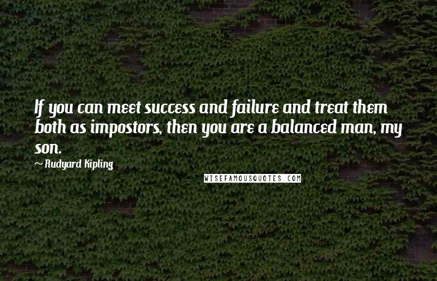 Rudyard Kipling Quotes: If you can meet success and failure and treat them both as impostors, then you are a balanced man, my son.