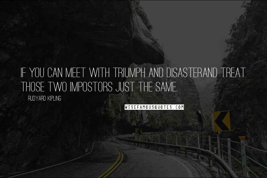 Rudyard Kipling Quotes: If you can meet with Triumph and DisasterAnd treat those two impostors just the same.