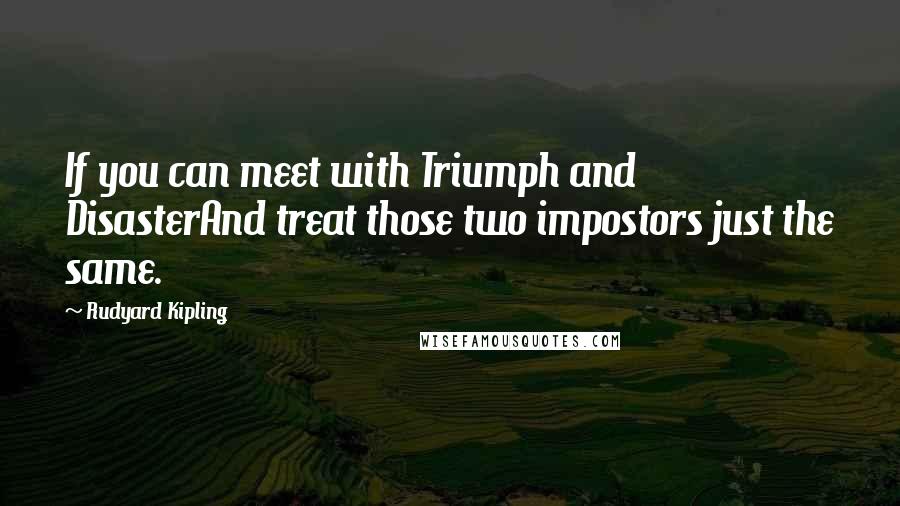 Rudyard Kipling Quotes: If you can meet with Triumph and DisasterAnd treat those two impostors just the same.