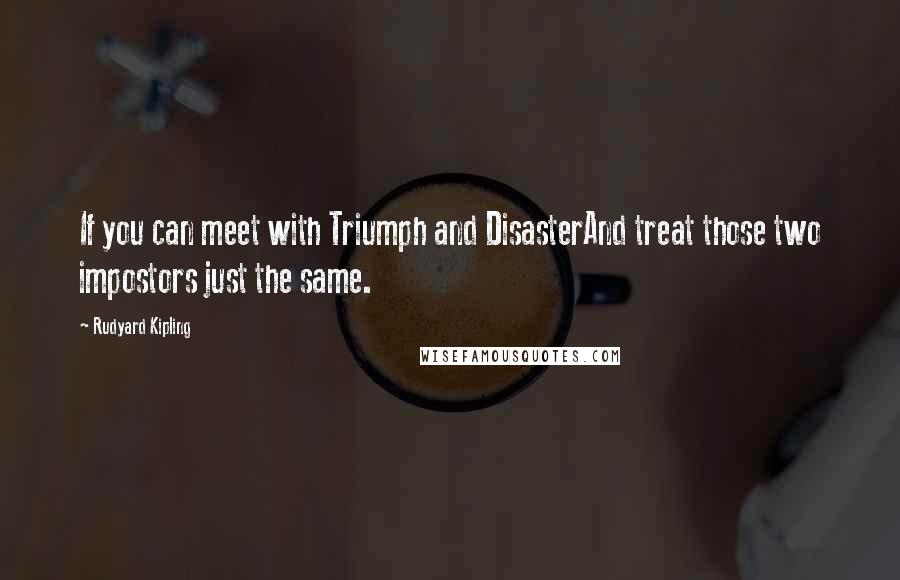 Rudyard Kipling Quotes: If you can meet with Triumph and DisasterAnd treat those two impostors just the same.