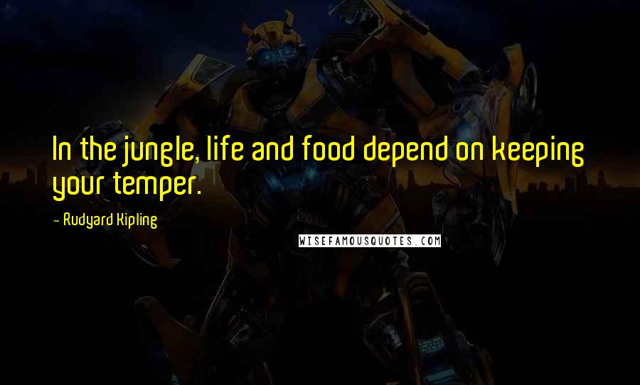 Rudyard Kipling Quotes: In the jungle, life and food depend on keeping your temper.