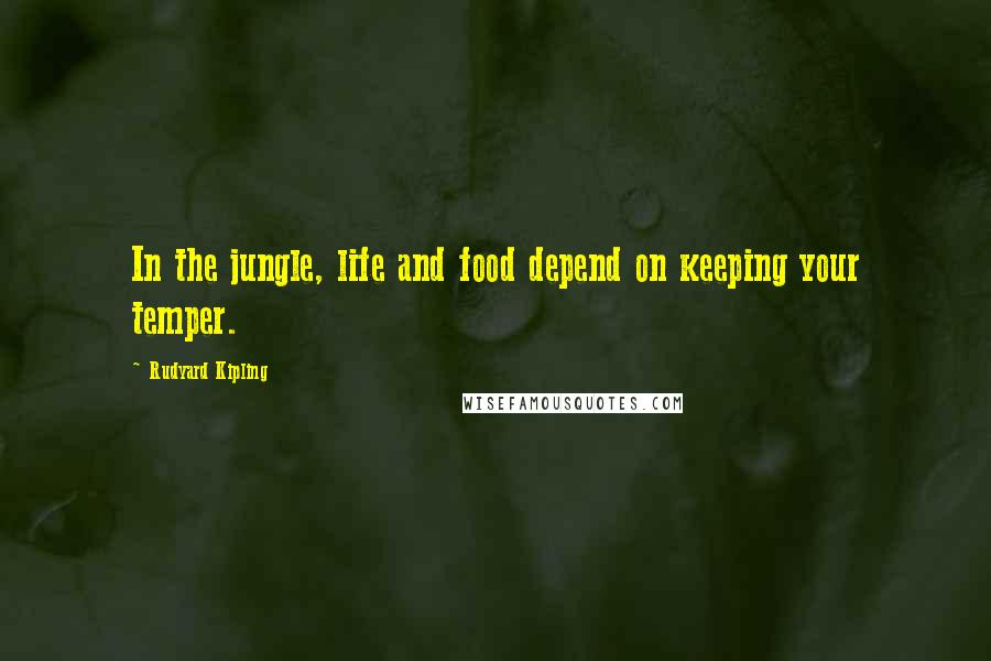 Rudyard Kipling Quotes: In the jungle, life and food depend on keeping your temper.