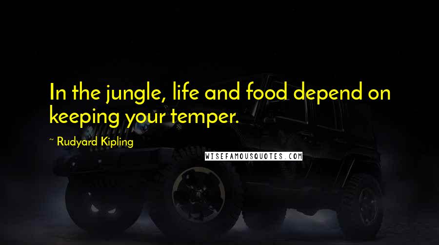 Rudyard Kipling Quotes: In the jungle, life and food depend on keeping your temper.