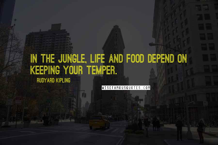 Rudyard Kipling Quotes: In the jungle, life and food depend on keeping your temper.