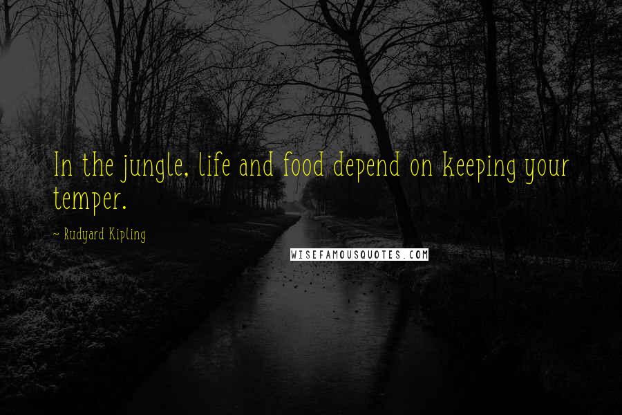 Rudyard Kipling Quotes: In the jungle, life and food depend on keeping your temper.