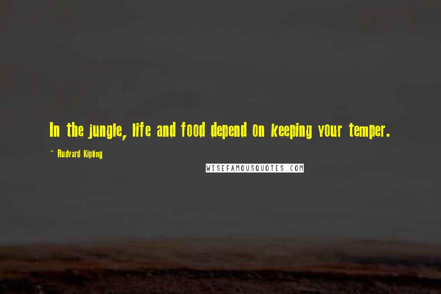 Rudyard Kipling Quotes: In the jungle, life and food depend on keeping your temper.