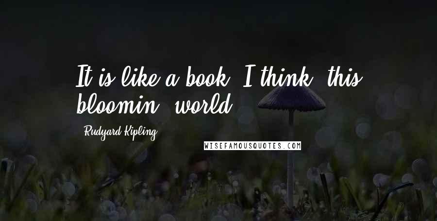 Rudyard Kipling Quotes: It'is like a book, I think, this bloomin' world.